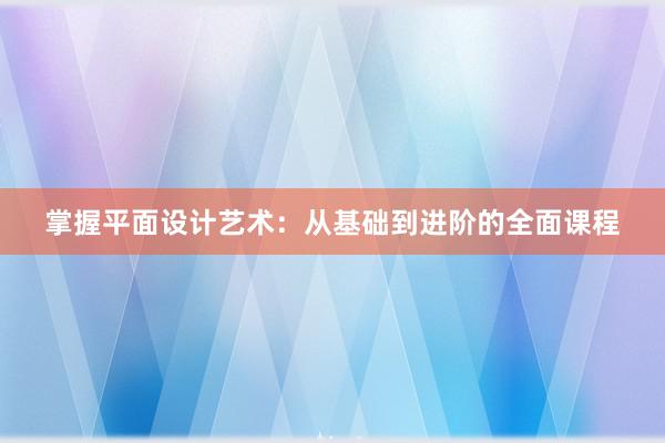 掌握平面设计艺术：从基础到进阶的全面课程